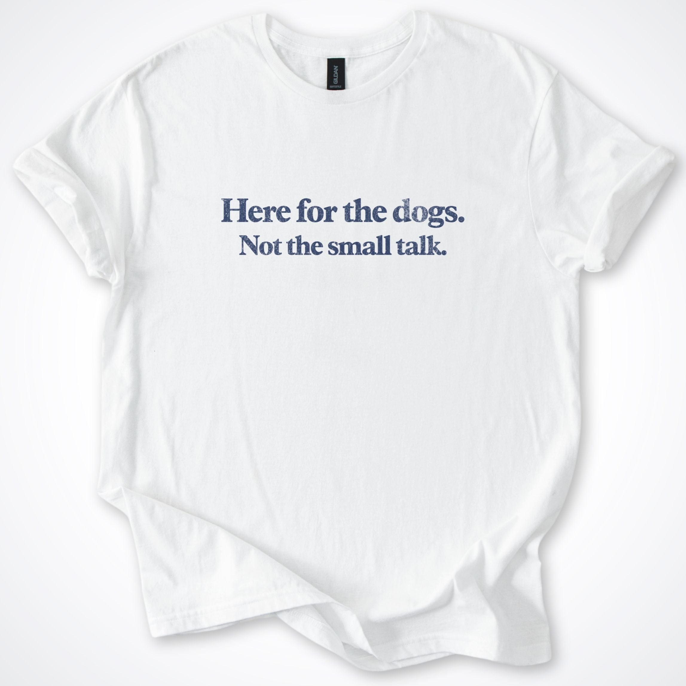 T-Shirt White / S Here For The Dogs, Not The Small Talk. T-Shirt ReallyintoDogs
