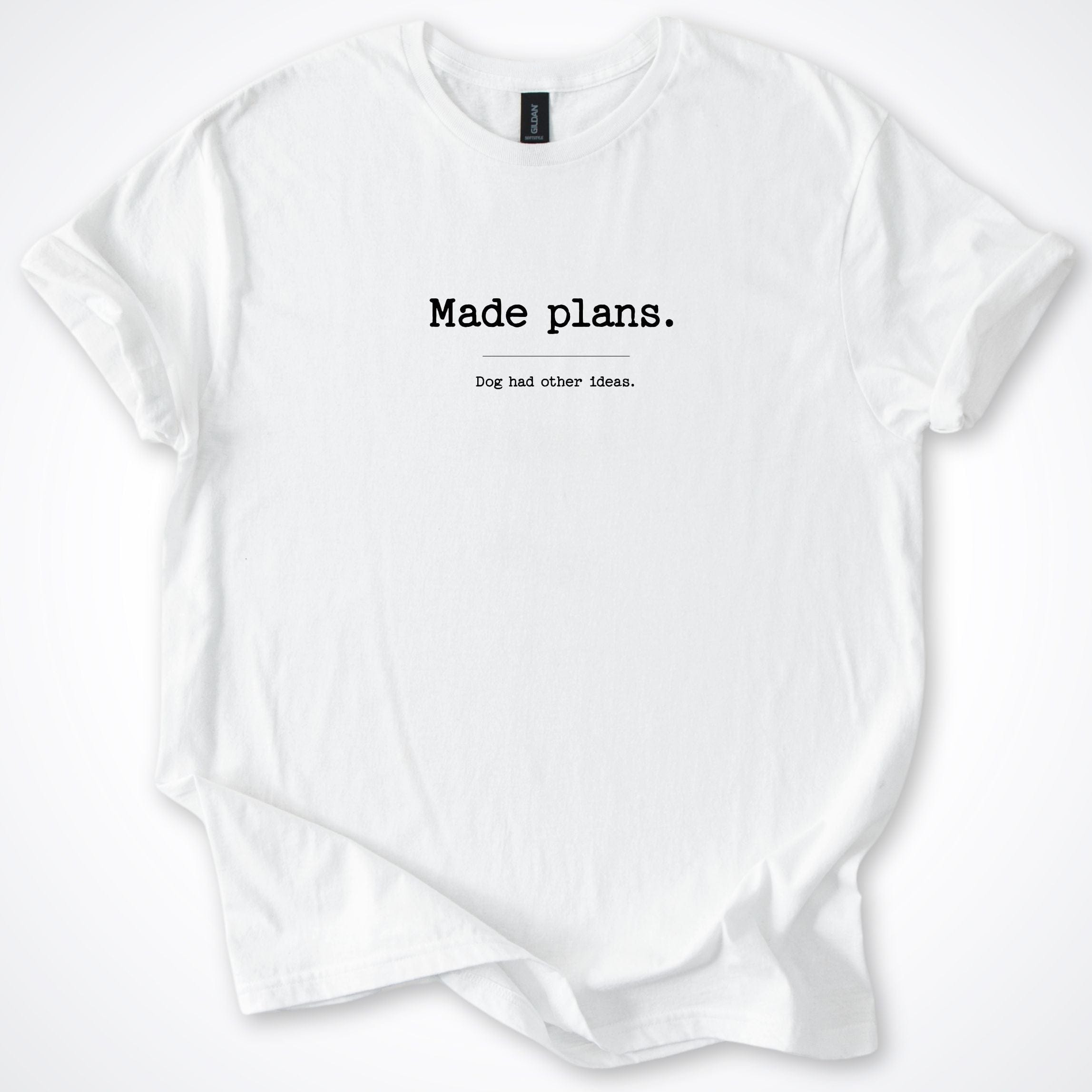 T-Shirt White / S Made Plans Dog Had Other Ideas T-Shirt ReallyintoDogs