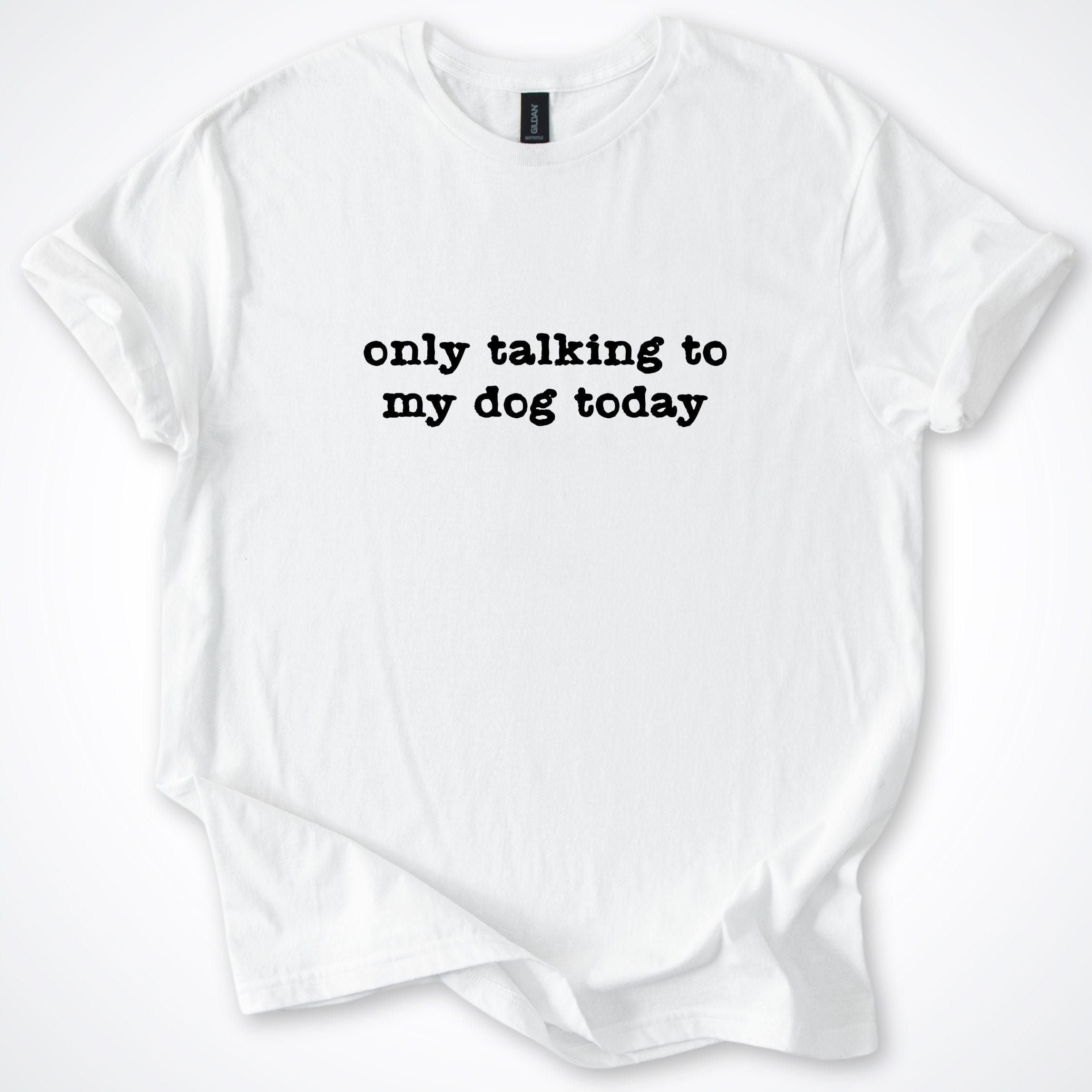 T-Shirt White / S Only Talking to my Dog Today T-Shirt ReallyintoDogs