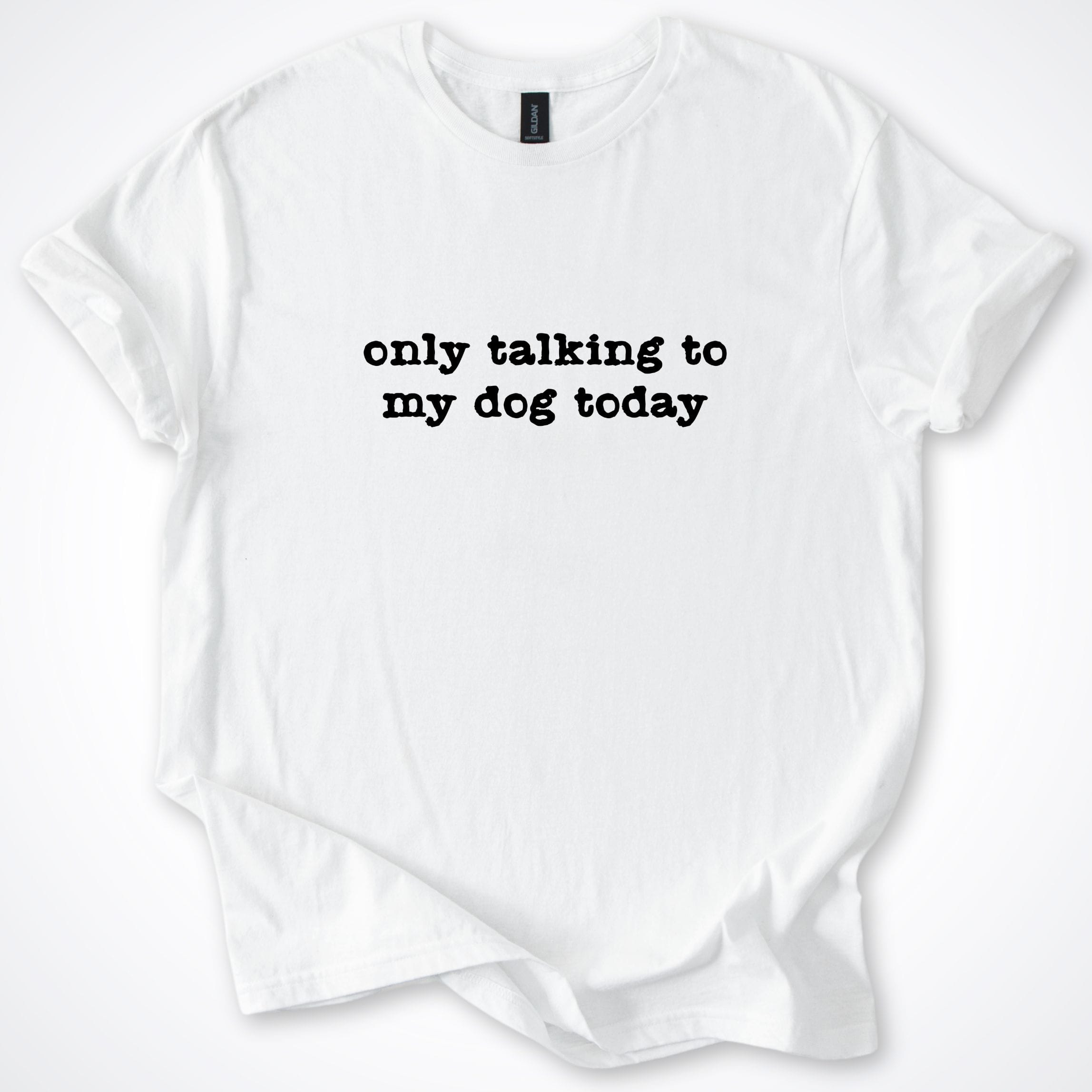 T-Shirt White / S Only Talking to my Dog Today T-Shirt ReallyintoDogs