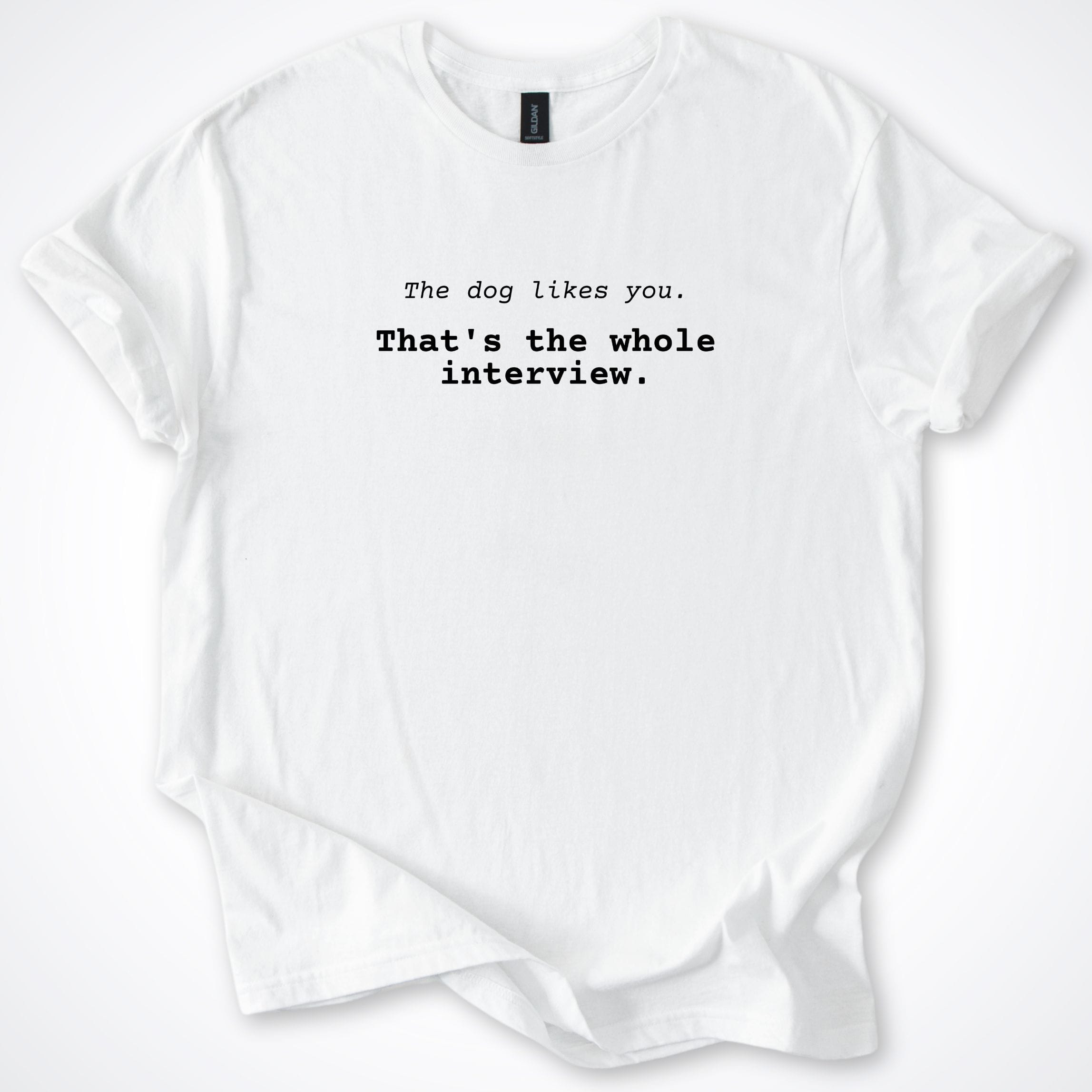 T-Shirt White / S The Dog Likes You That's The Whole Interview T-Shirt ReallyintoDogs