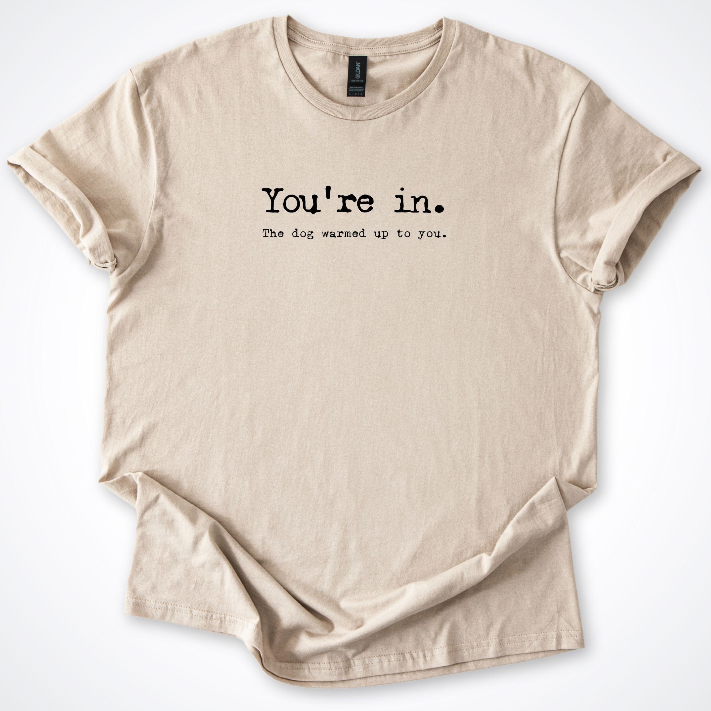 T-Shirt Sand / S You're in. The dog warmed up to you T-Shirt ReallyintoDogs