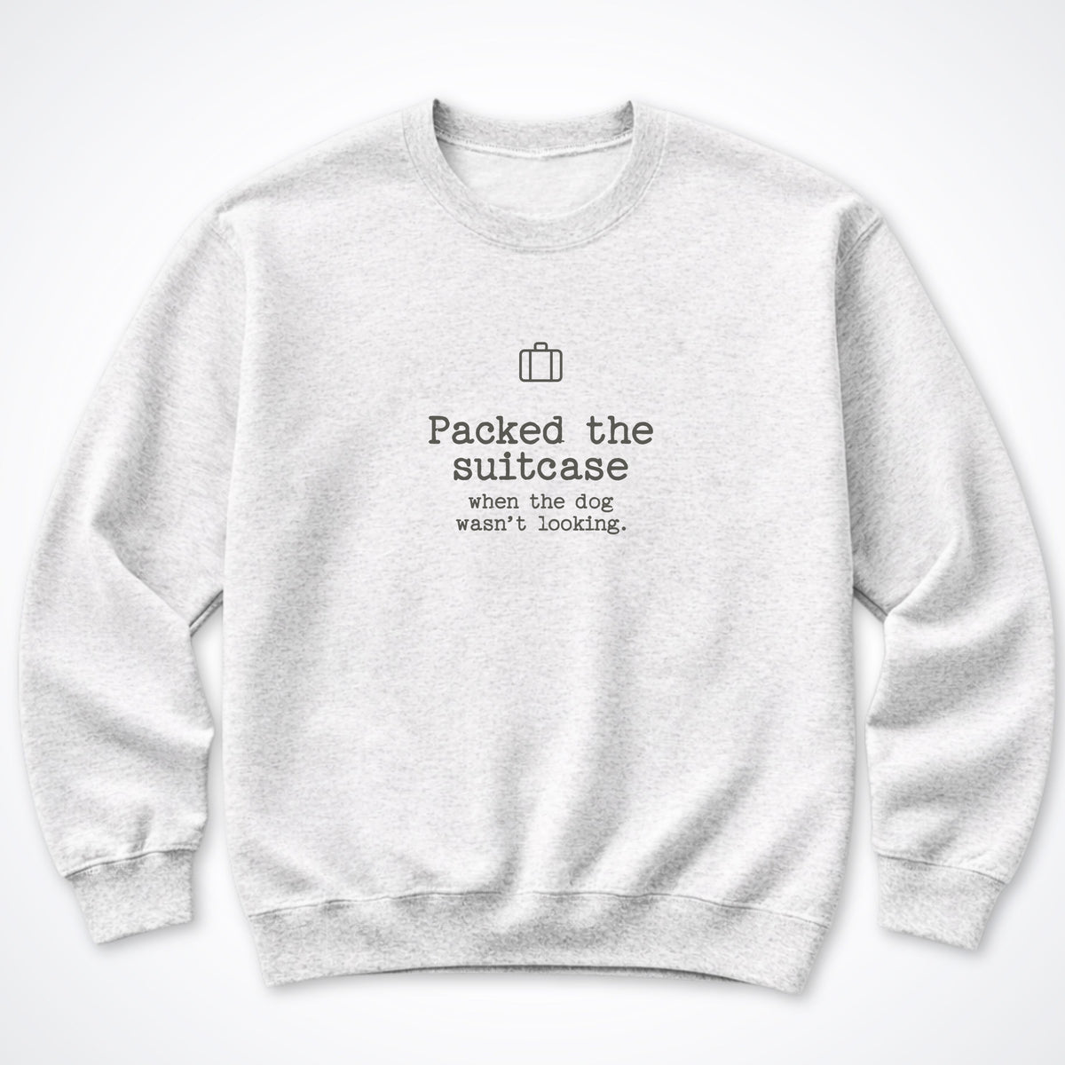 Packed The Suitcase When The Dog Wasn't Looking Crewneck Sweatshirt