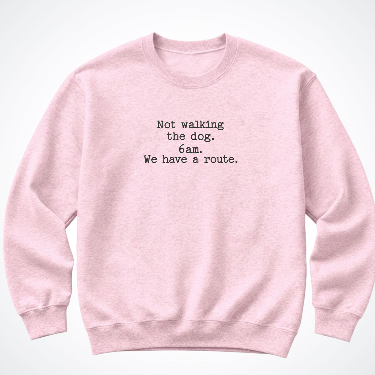 Not Walking The Dog. 6am. We Have A Route. Crewneck Sweatshirt