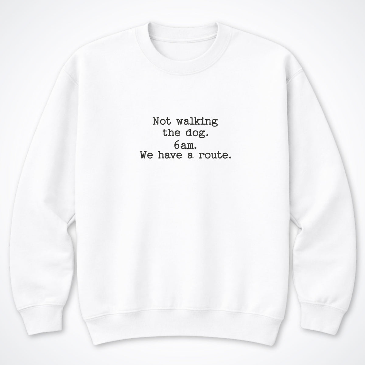 Not Walking The Dog. 6am. We Have A Route. Crewneck Sweatshirt