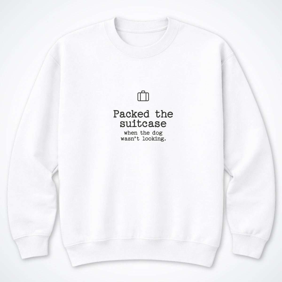 Packed The Suitcase When The Dog Wasn't Looking Crewneck Sweatshirt