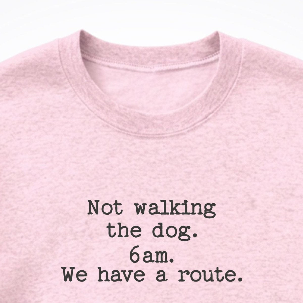 Not Walking The Dog. 6am. We Have A Route. Crewneck Sweatshirt