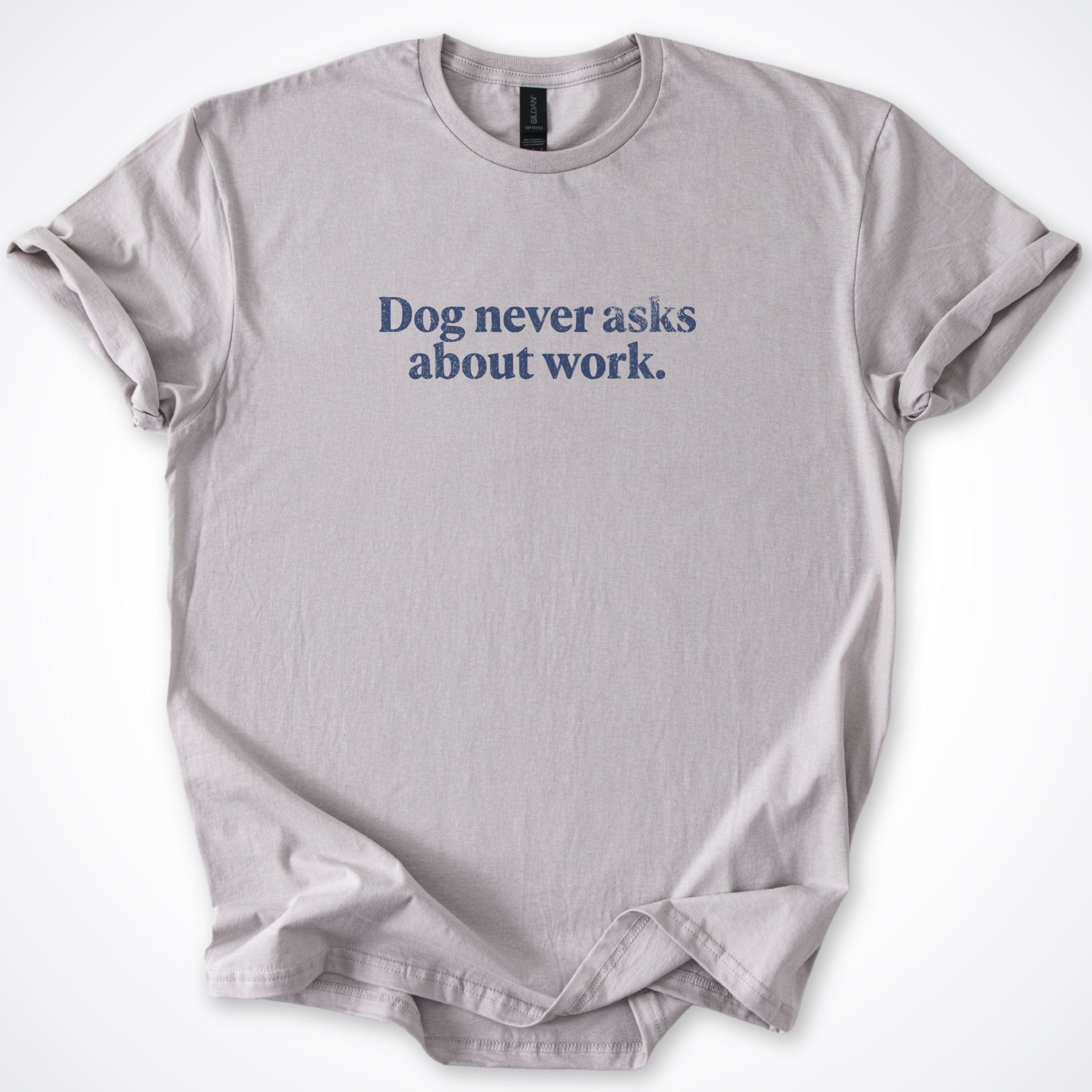 T-Shirt Ice Grey / S Dog Never Asks About Work. T-Shirt ReallyintoDogs