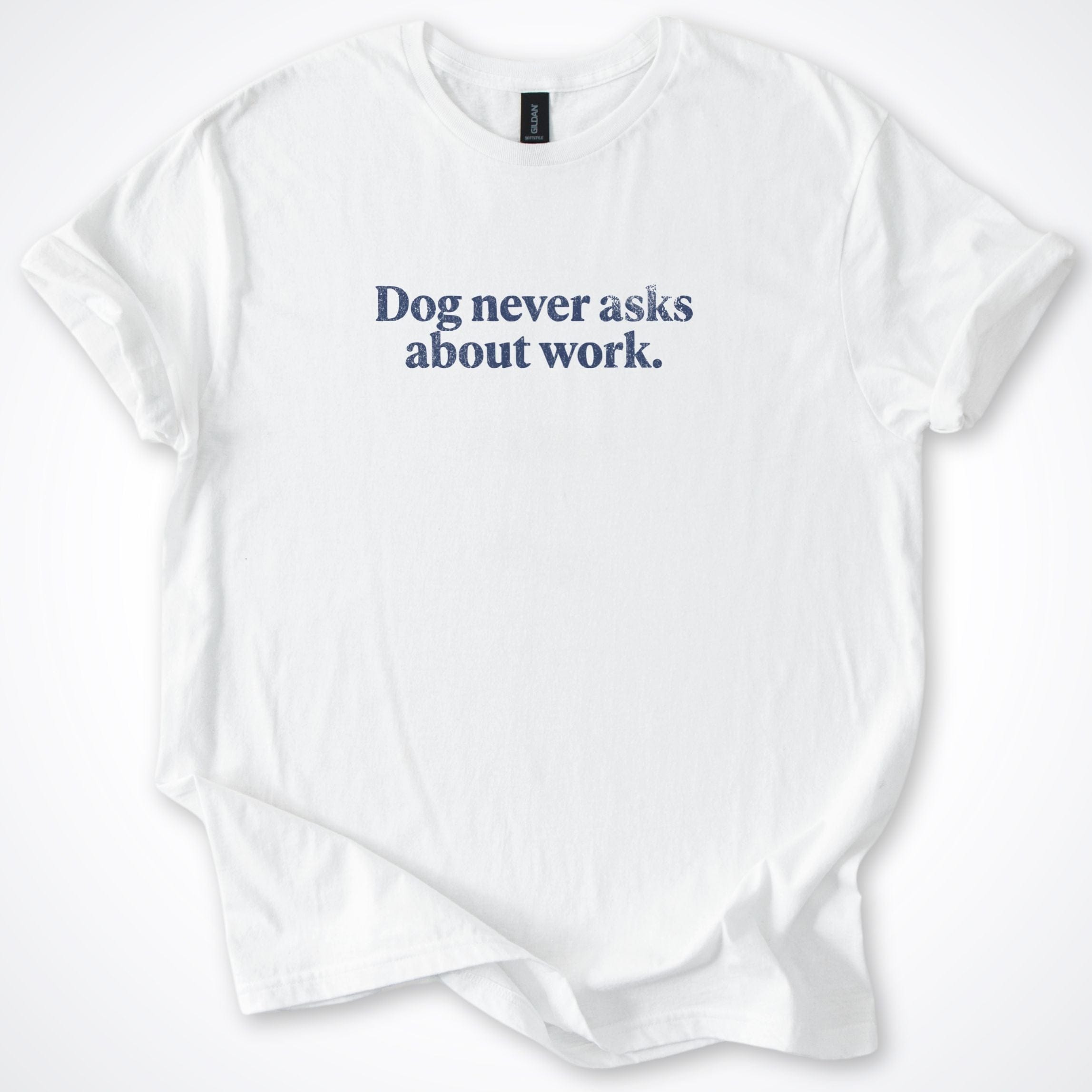 T-Shirt White / S Dog Never Asks About Work. T-Shirt ReallyintoDogs