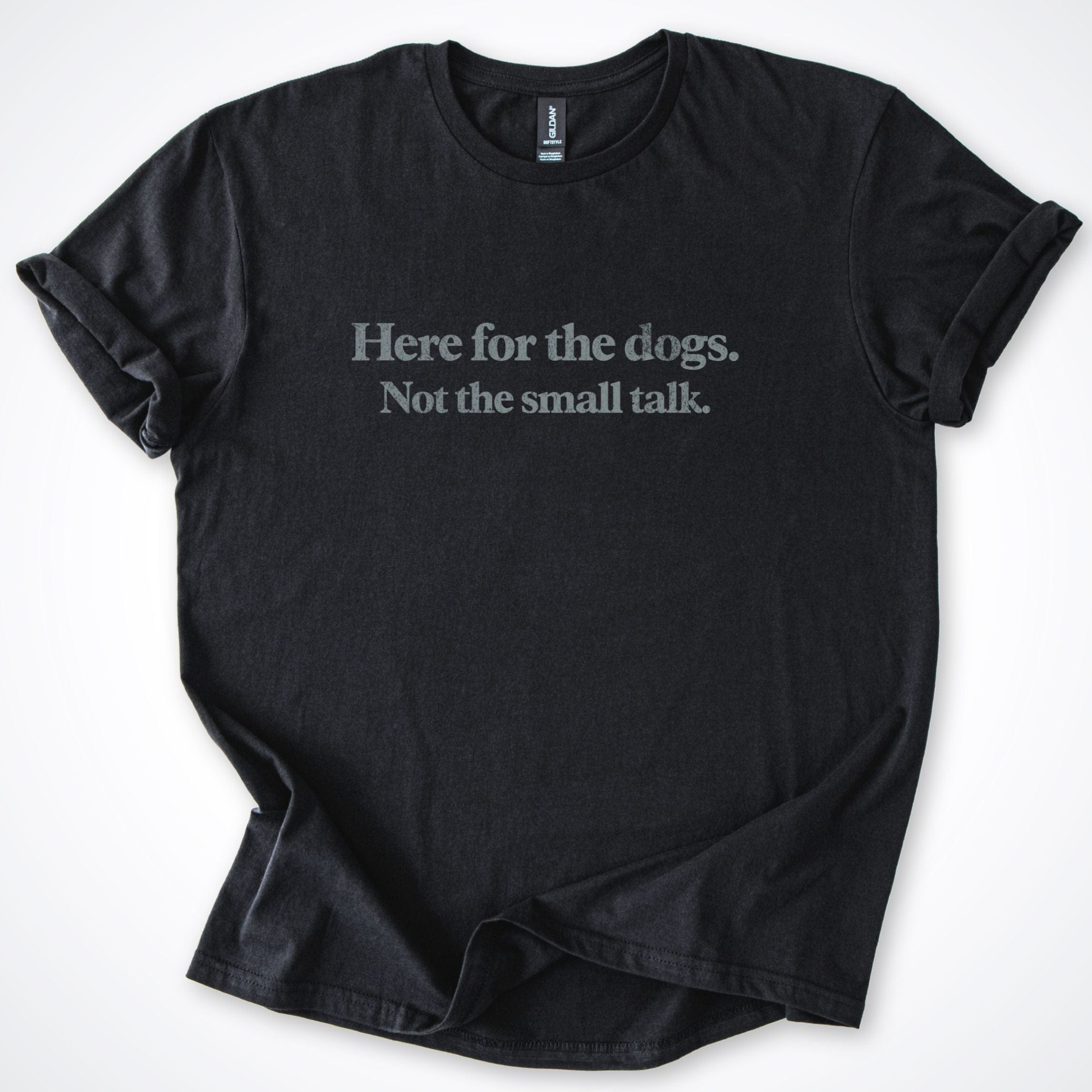 T-Shirt Black / S Here For The Dogs, Not The Small Talk. T-Shirt ReallyintoDogs