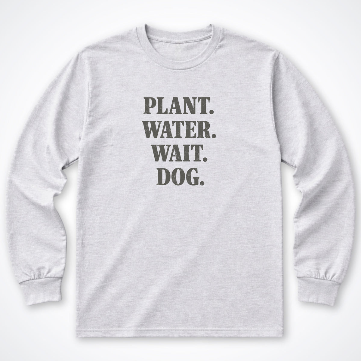 Plant. Water. Wait. Dog. Long Sleeve Shirt