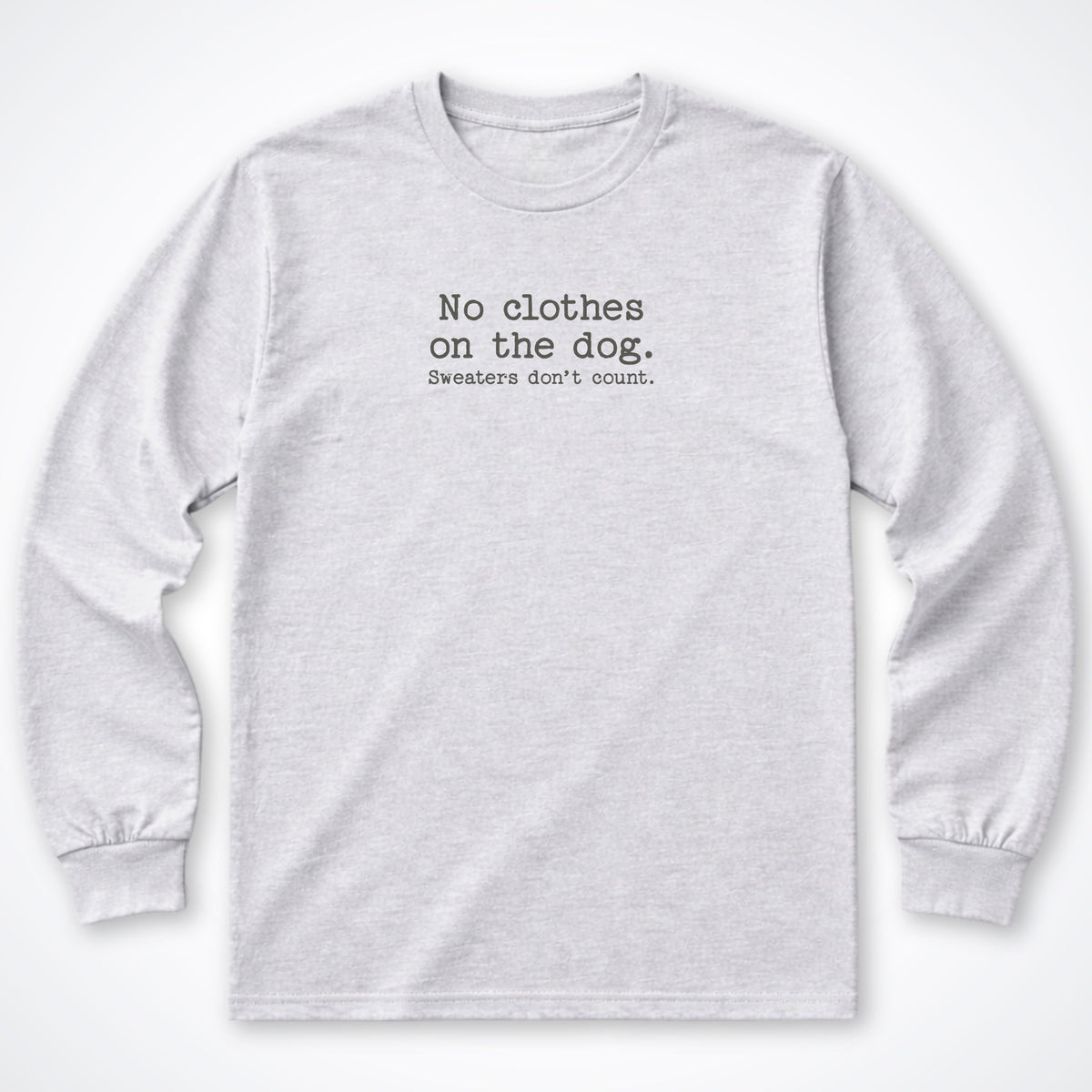 No Clothes On The Dog. Sweaters Don't Count. Long Sleeve Shirt
