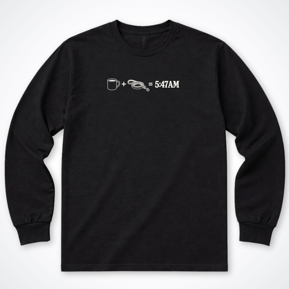 Coffee + Leash = 5:47AM Long Sleeve Shirt