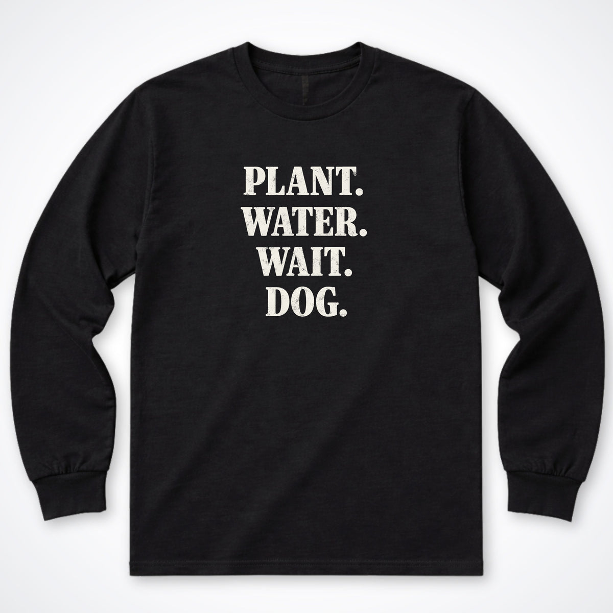 Plant. Water. Wait. Dog. Long Sleeve Shirt