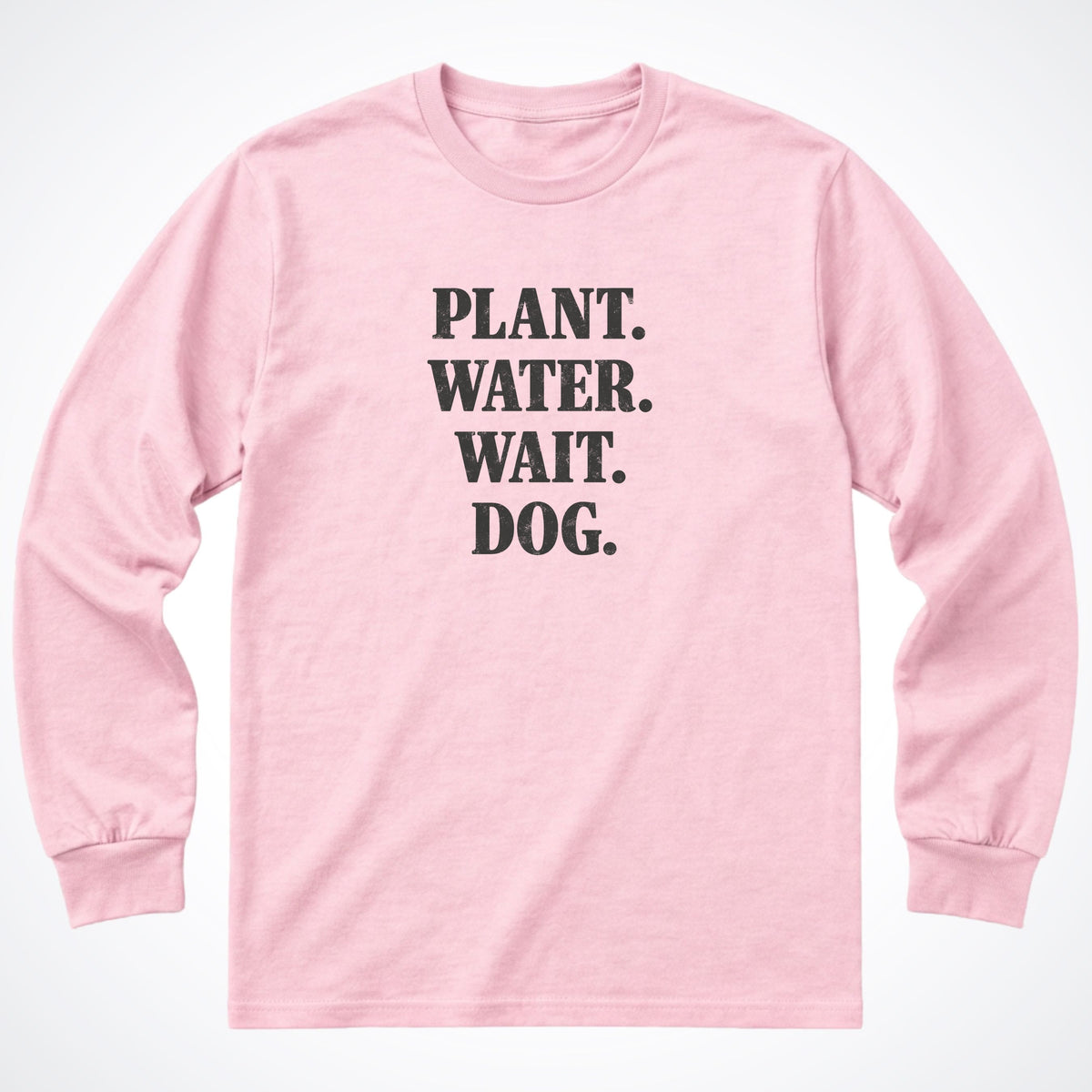 Plant. Water. Wait. Dog. Long Sleeve Shirt