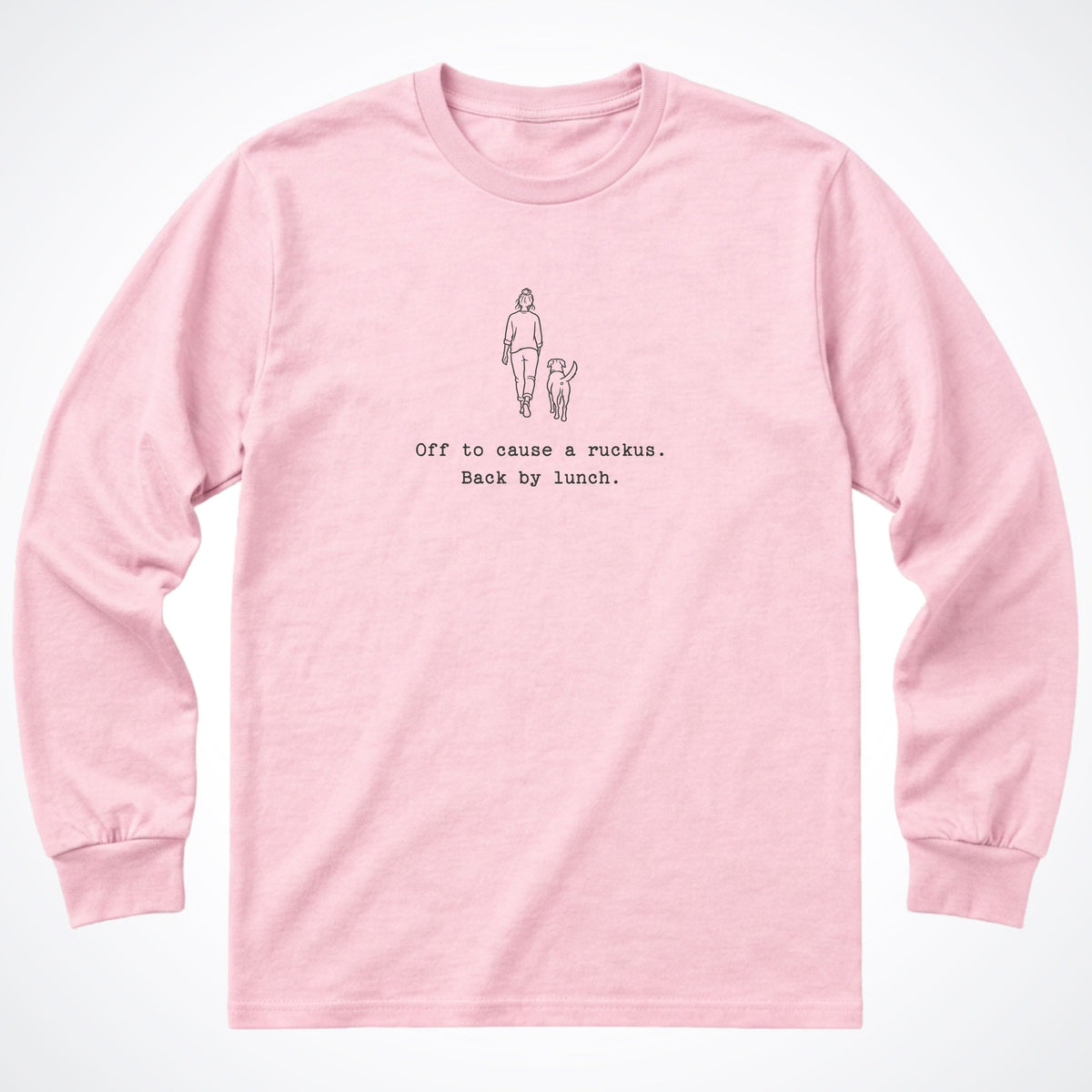Off To Cause A Ruckus. Back By Lunch. Long Sleeve Shirt