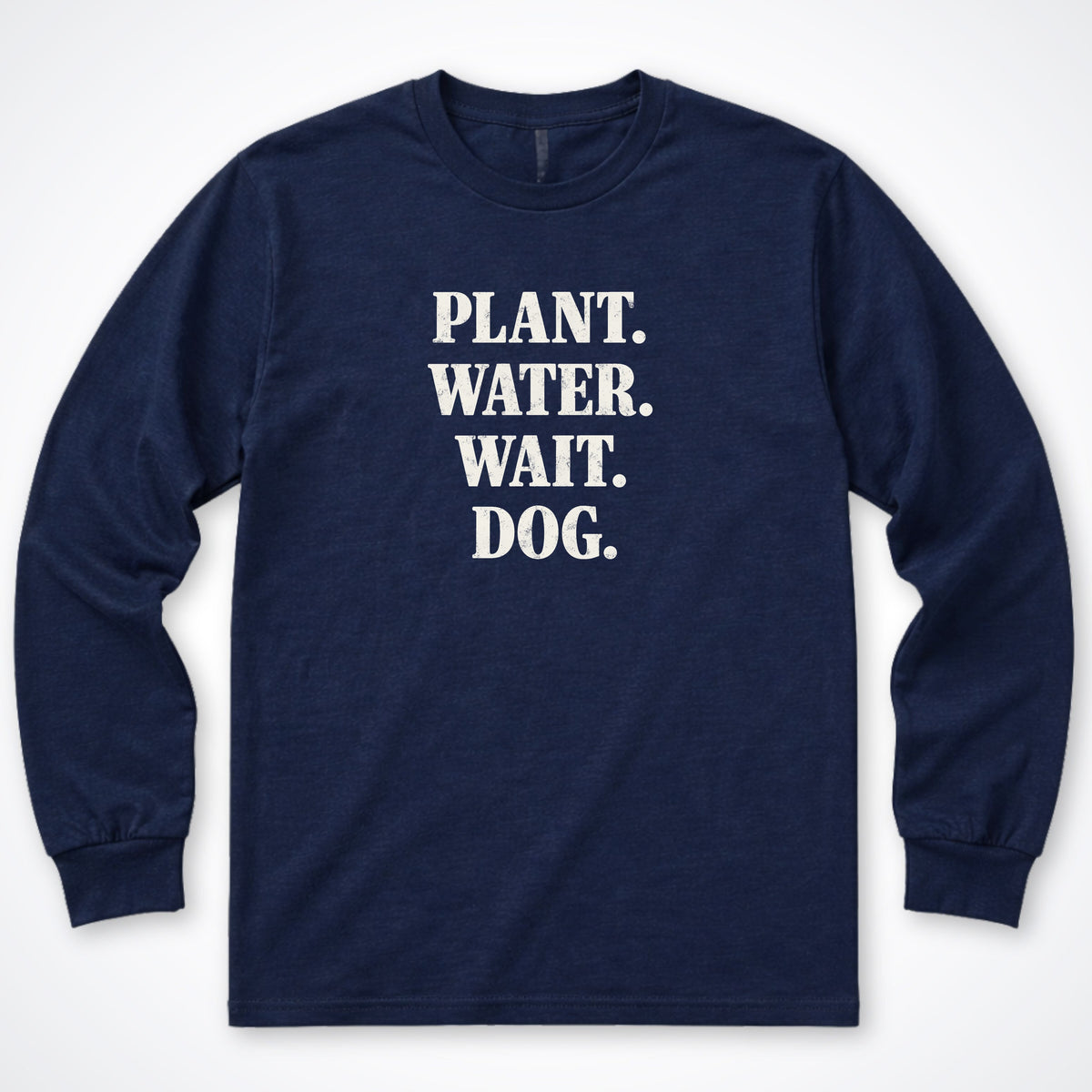 Plant. Water. Wait. Dog. Long Sleeve Shirt