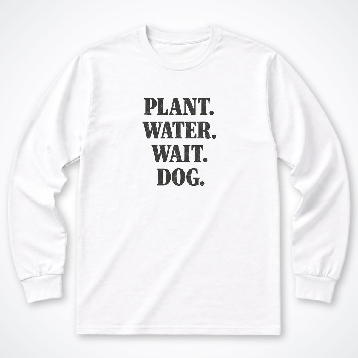 Plant. Water. Wait. Dog. Long Sleeve Shirt
