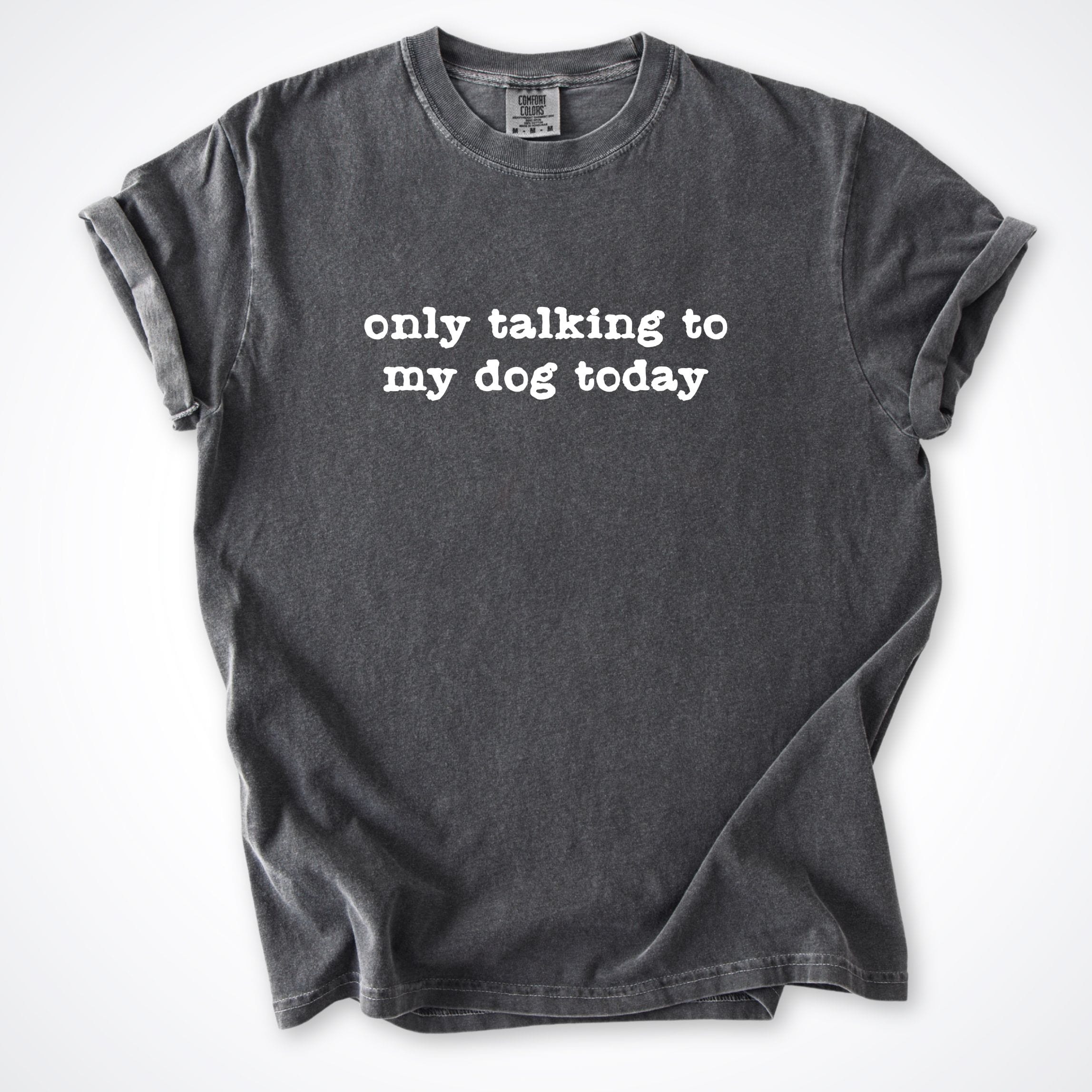 T-Shirt Pepper / S Only Talking to my Dog Today Comfort Colors T-Shirt ReallyintoDogs