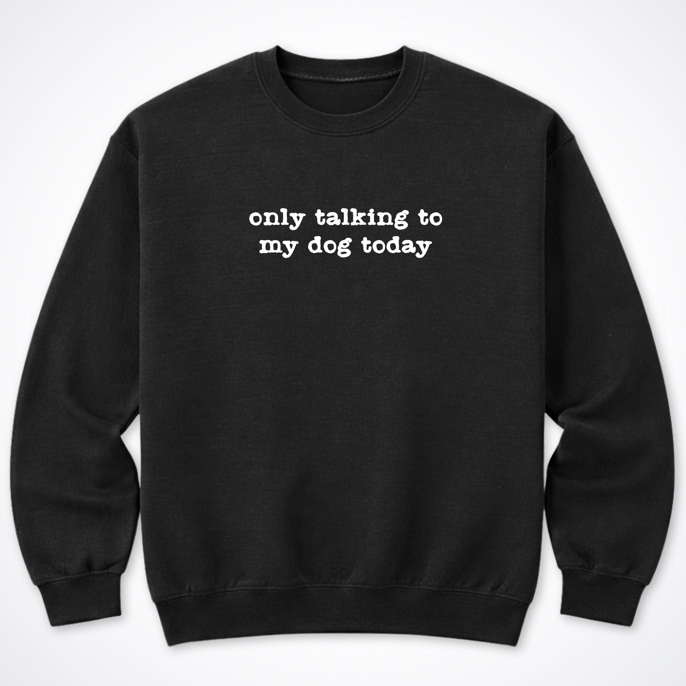Sweatshirt S / Black Only Talking To My Dog Today Crewneck Sweatshirt ReallyintoDogs