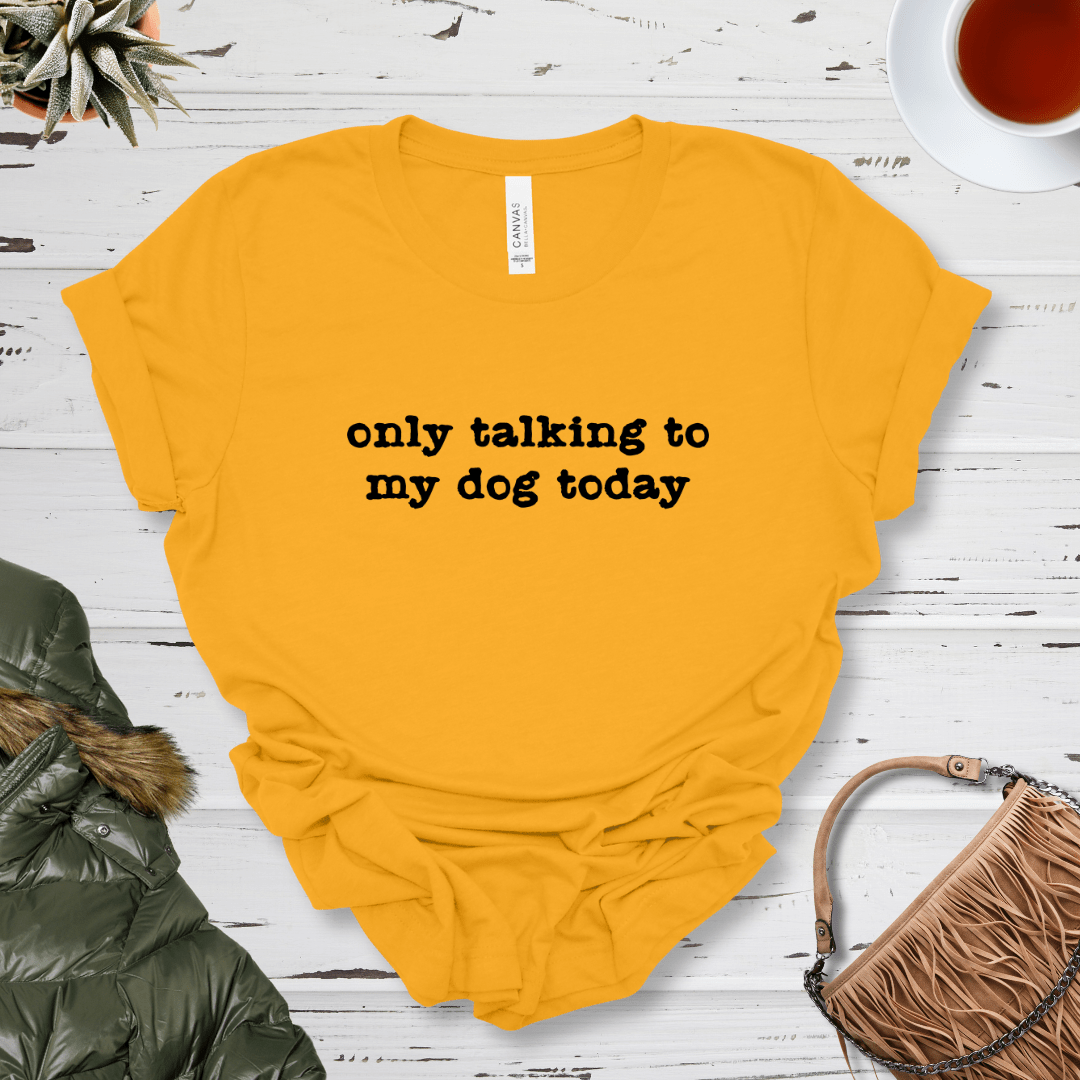 T-Shirt Gold / S Only Talking to my Dog Today Premium Unisex Tee - Fun Casual Wear for Dog Lovers --reallyintothat