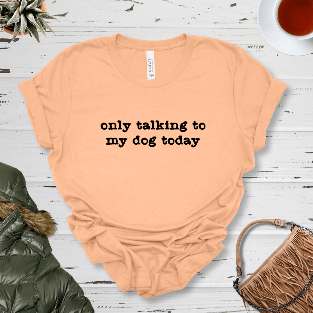 T-Shirt Heather Peach / S Only Talking to my Dog Today Premium Unisex Tee - Fun Casual Wear for Dog Lovers --reallyintothat