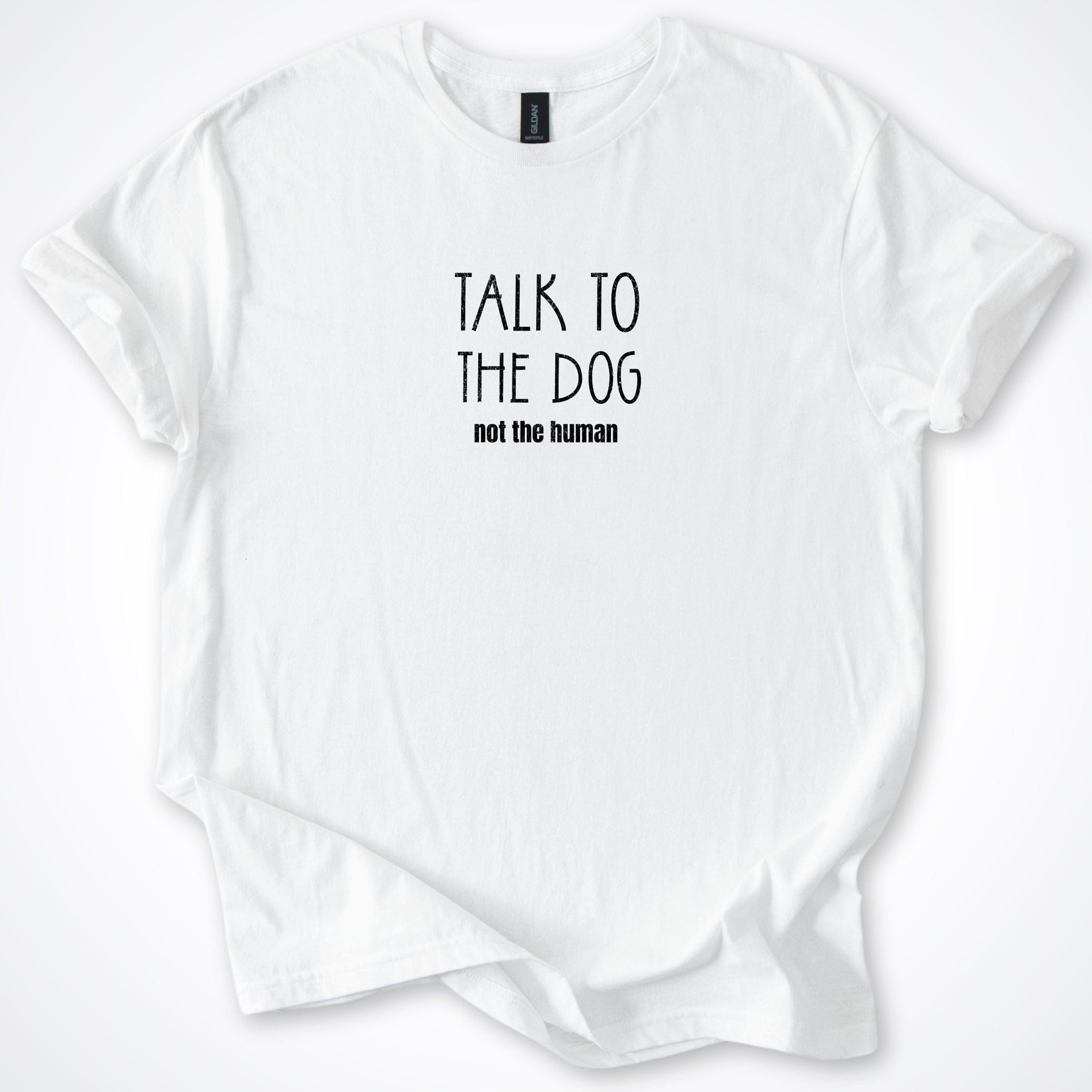 T-Shirt White / S Talk To The Dog Not The Human T-Shirt ReallyintoDogs
