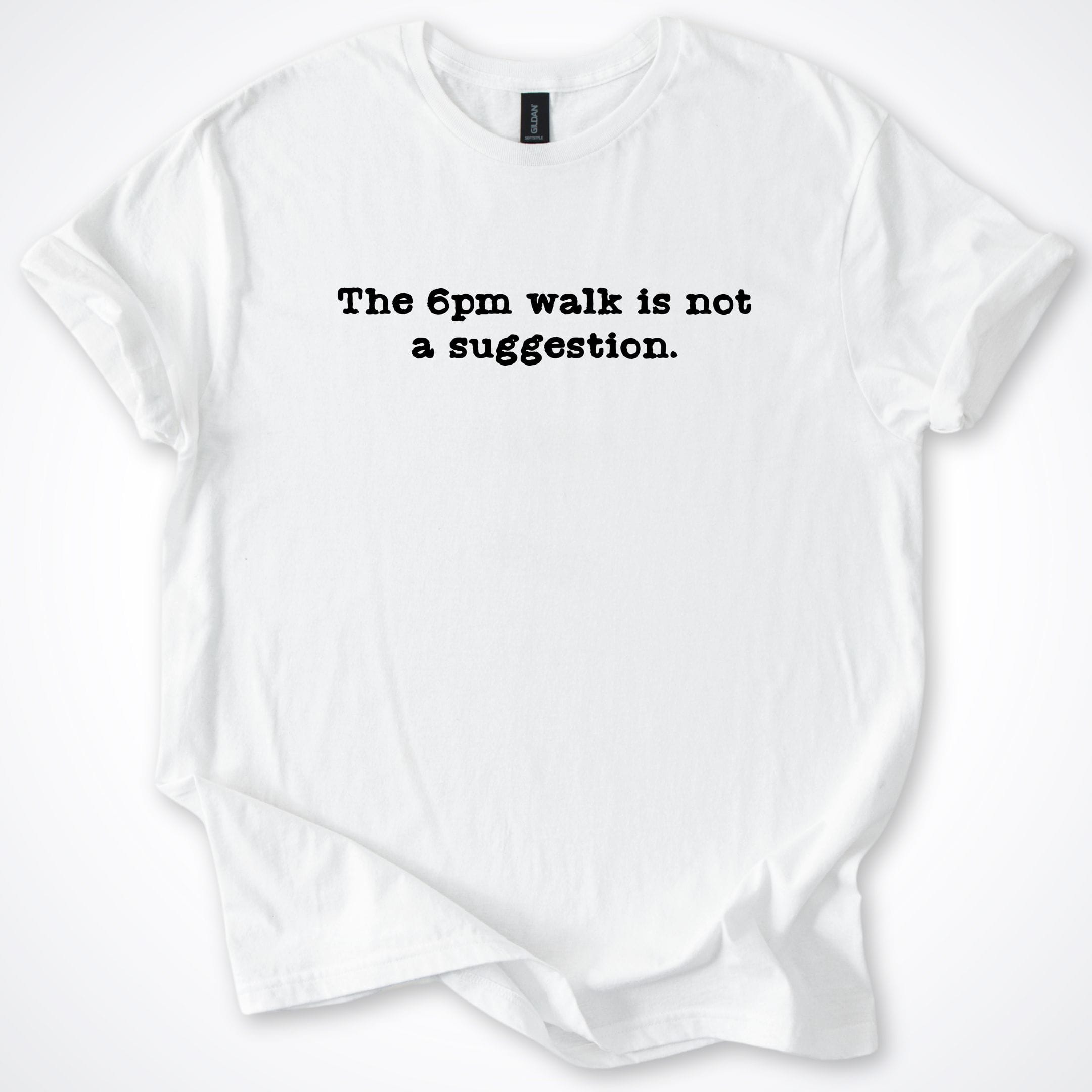 T-Shirt White / S The 6pm Walk Is Not A Suggestions T-Shirt ReallyintoDogs